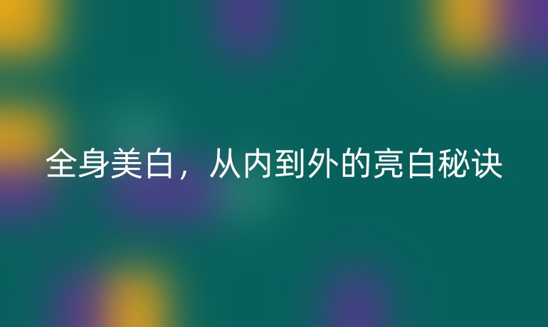 全身美白，從內(nèi)到外的亮白秘訣