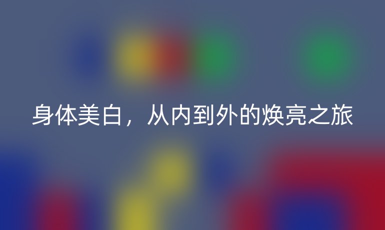 身體美白，從內(nèi)到外的煥亮之旅