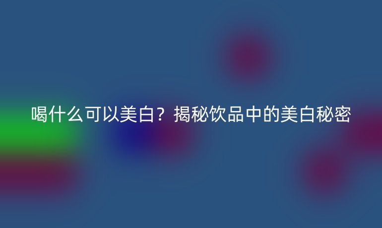 喝什么可以美白？揭秘飲品中的美白秘密