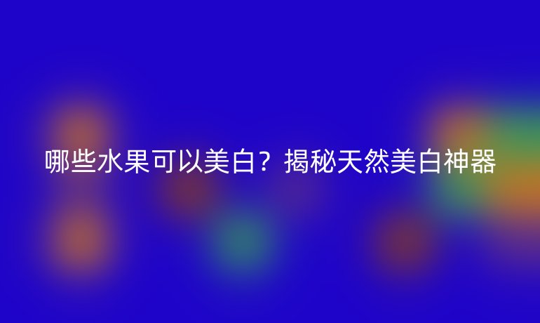 哪些水果可以美白?揭秘天然美白神器
